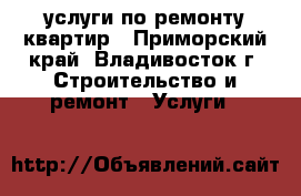 услуги по ремонту квартир - Приморский край, Владивосток г. Строительство и ремонт » Услуги   